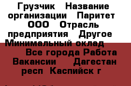 Грузчик › Название организации ­ Паритет, ООО › Отрасль предприятия ­ Другое › Минимальный оклад ­ 28 000 - Все города Работа » Вакансии   . Дагестан респ.,Каспийск г.